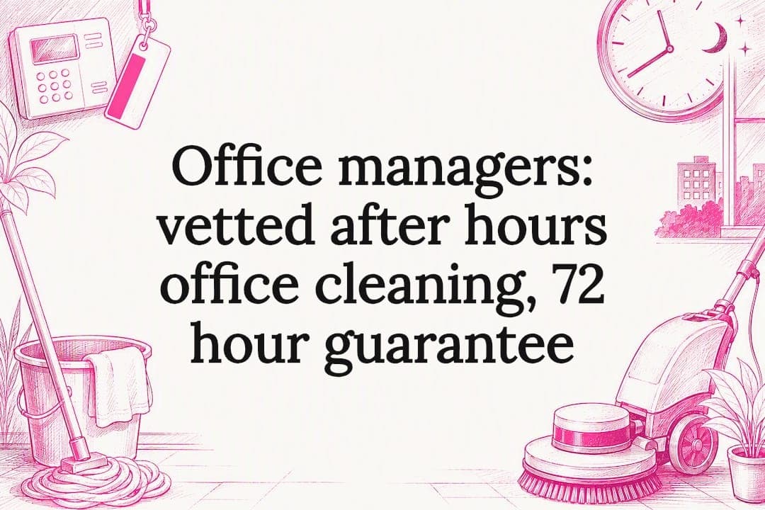 Office managers: vetted after hours office cleaning, 72 hour guarantee